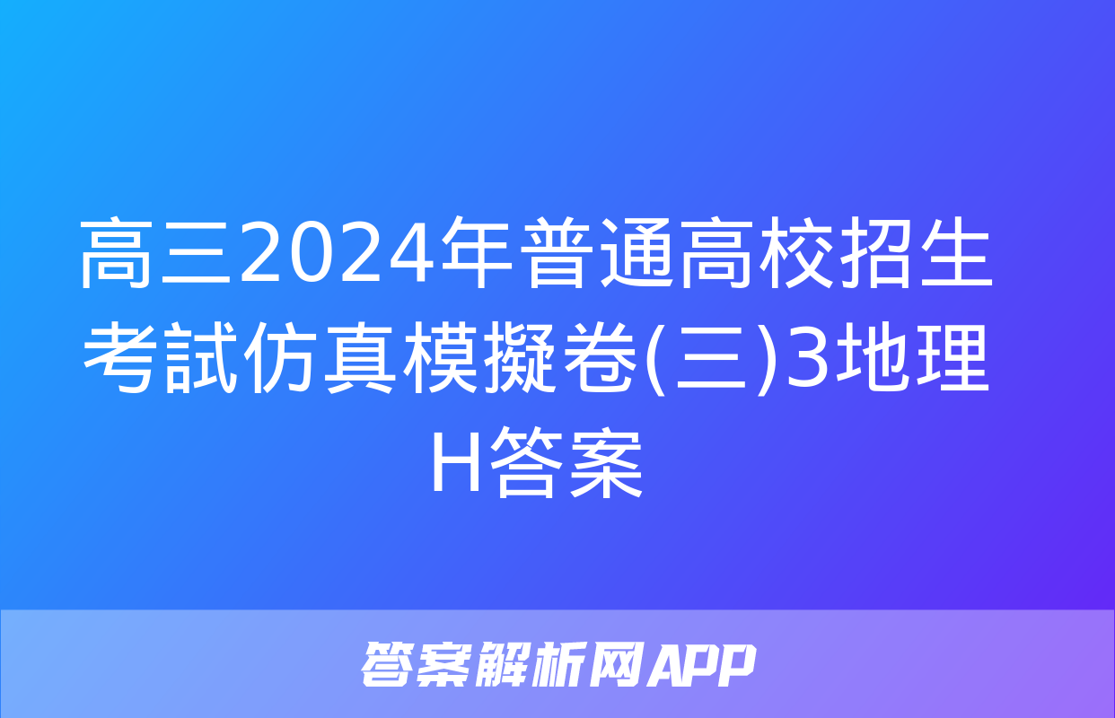 高三2024年普通高校招生考試仿真模擬卷(三)3地理H答案