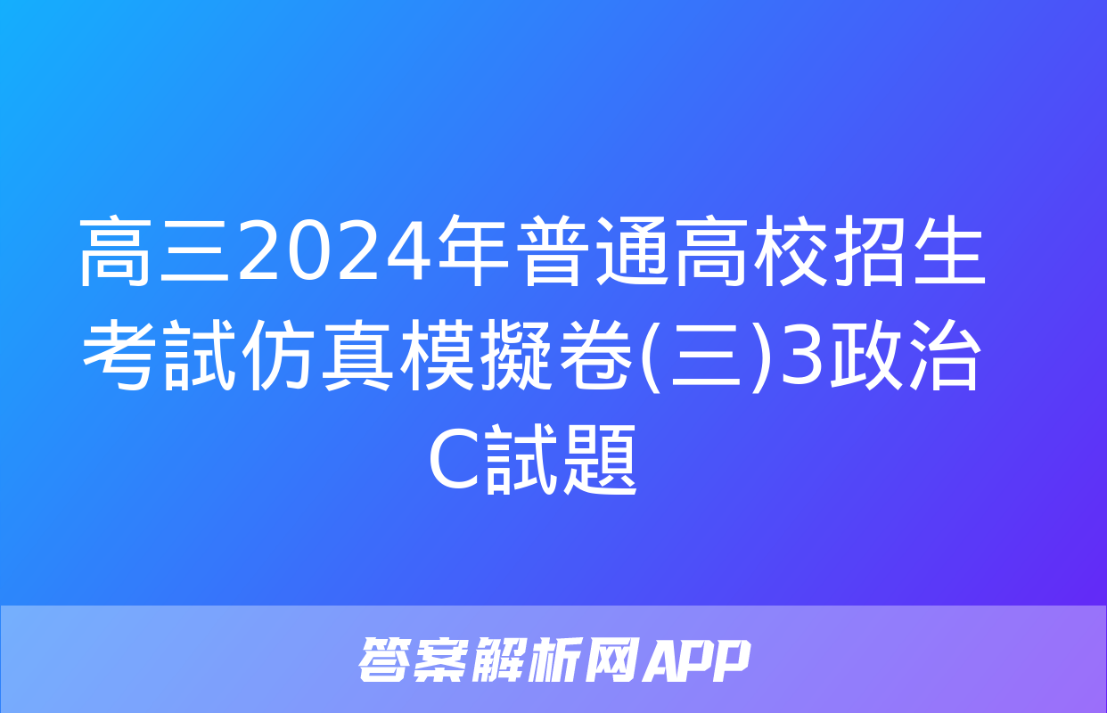 高三2024年普通高校招生考試仿真模擬卷(三)3政治C試題