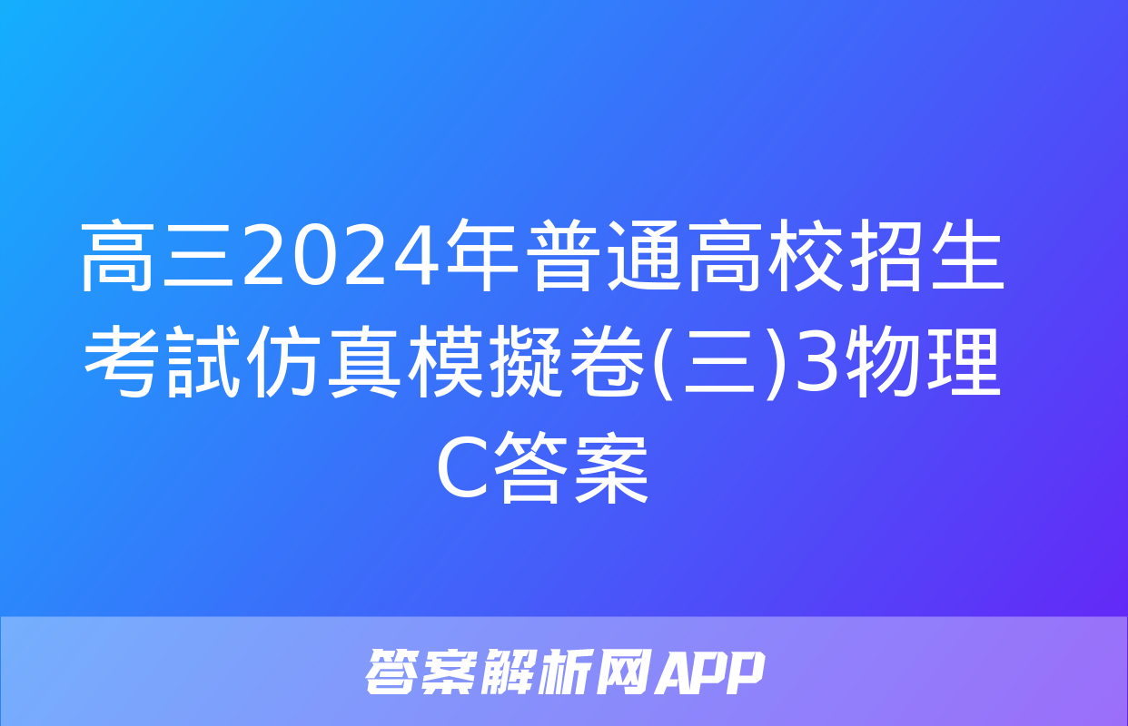 高三2024年普通高校招生考試仿真模擬卷(三)3物理C答案