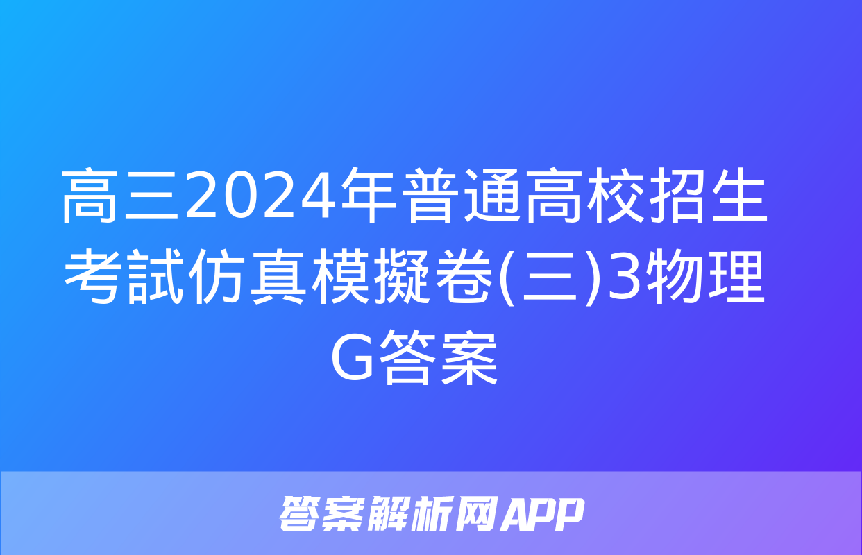 高三2024年普通高校招生考試仿真模擬卷(三)3物理G答案