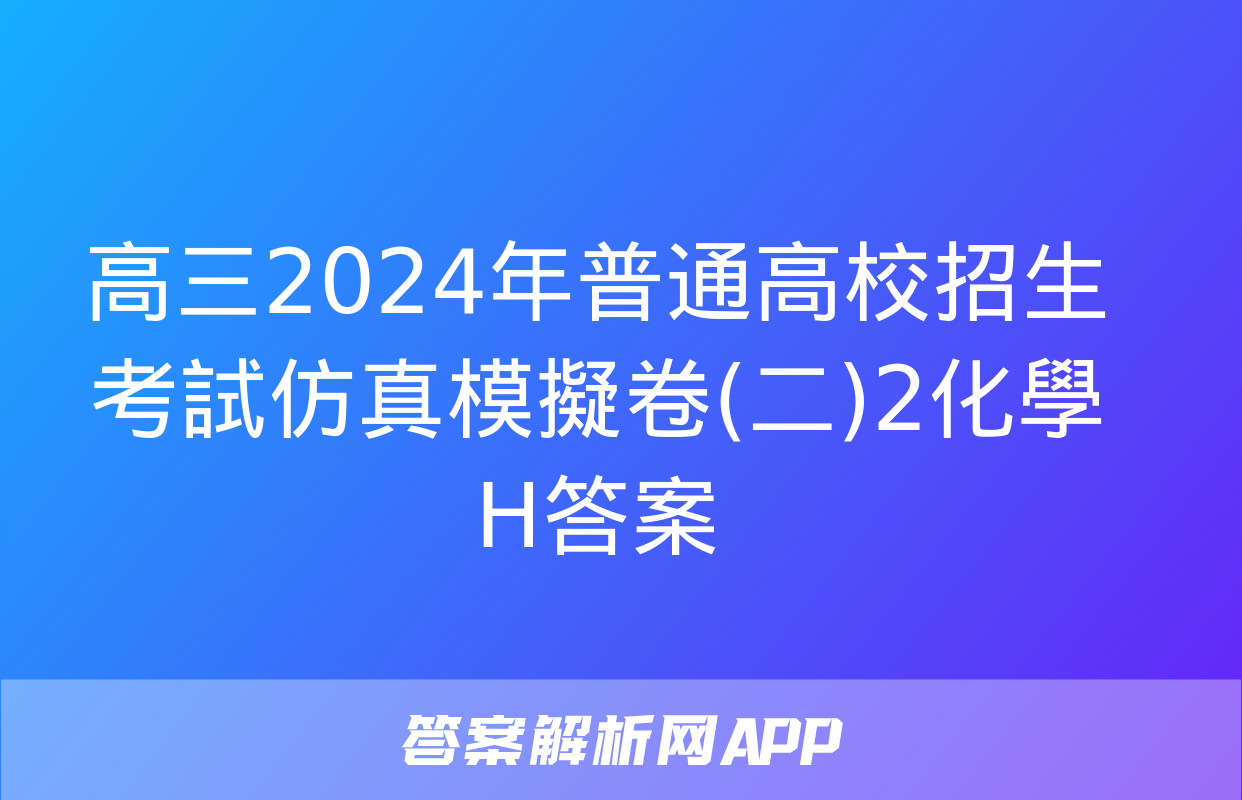 高三2024年普通高校招生考試仿真模擬卷(二)2化學H答案