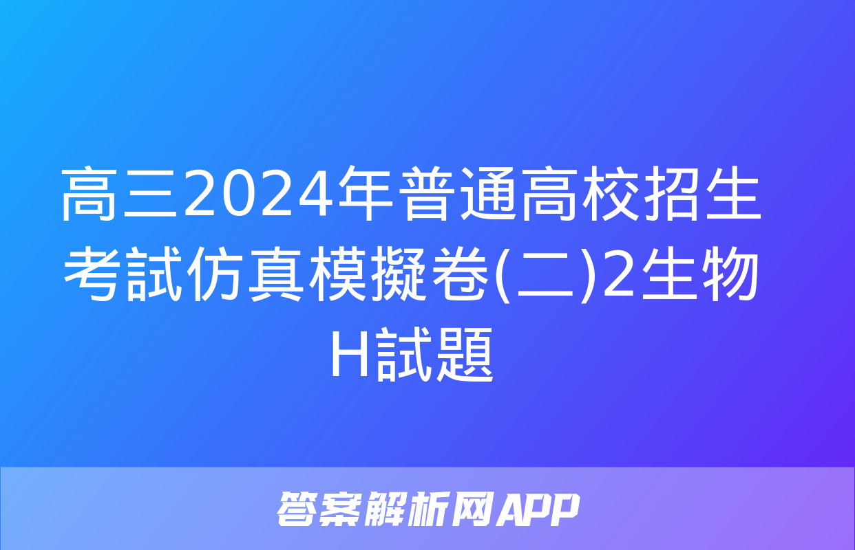 高三2024年普通高校招生考試仿真模擬卷(二)2生物H試題