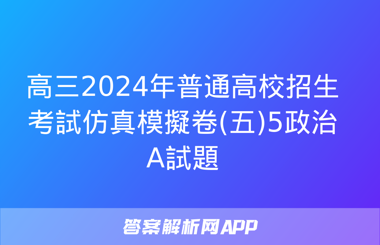 高三2024年普通高校招生考試仿真模擬卷(五)5政治A試題