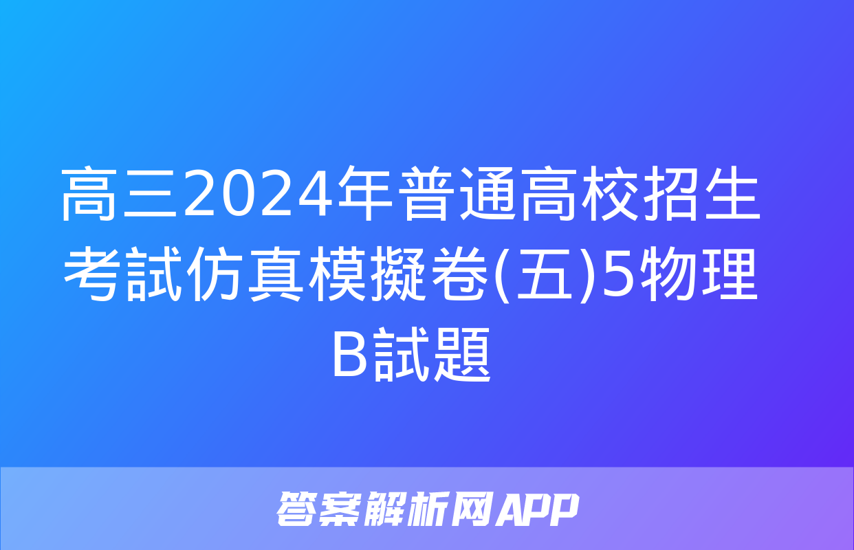 高三2024年普通高校招生考試仿真模擬卷(五)5物理B試題