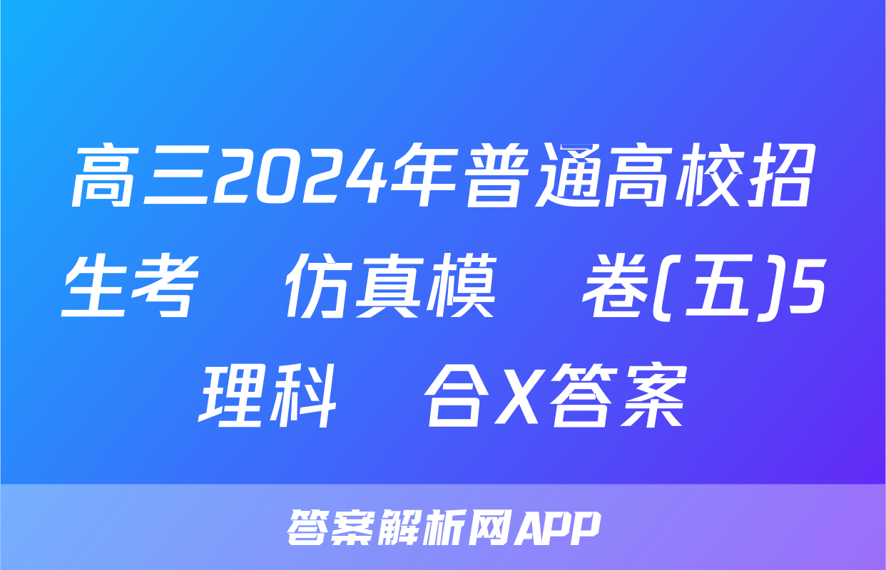 高三2024年普通高校招生考試仿真模擬卷(五)5理科綜合X答案
