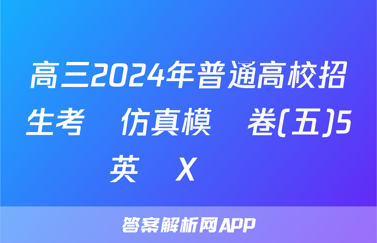 高三2024年普通高校招生考試仿真模擬卷(五)5英語X試題