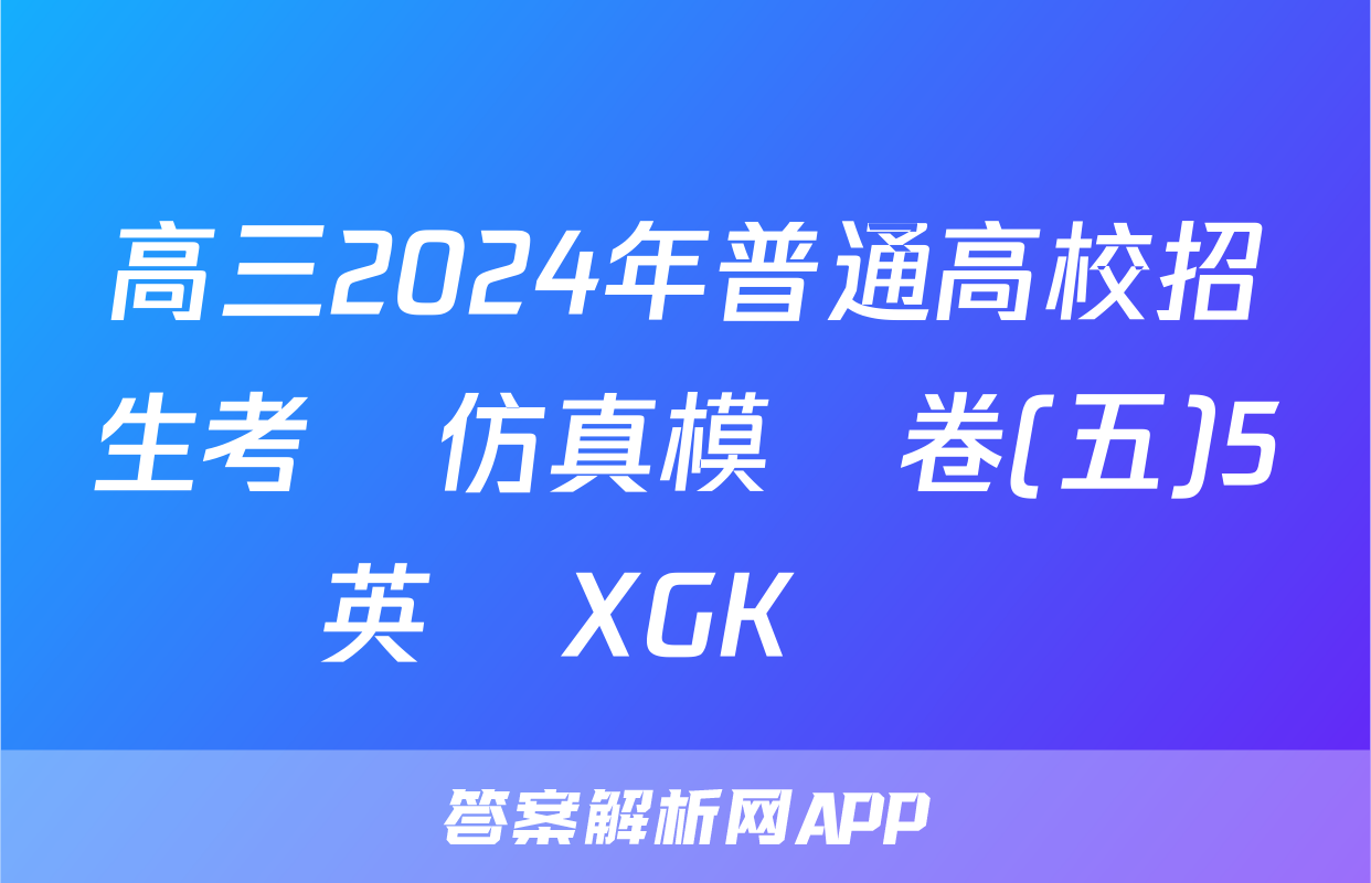 高三2024年普通高校招生考試仿真模擬卷(五)5英語XGK試題