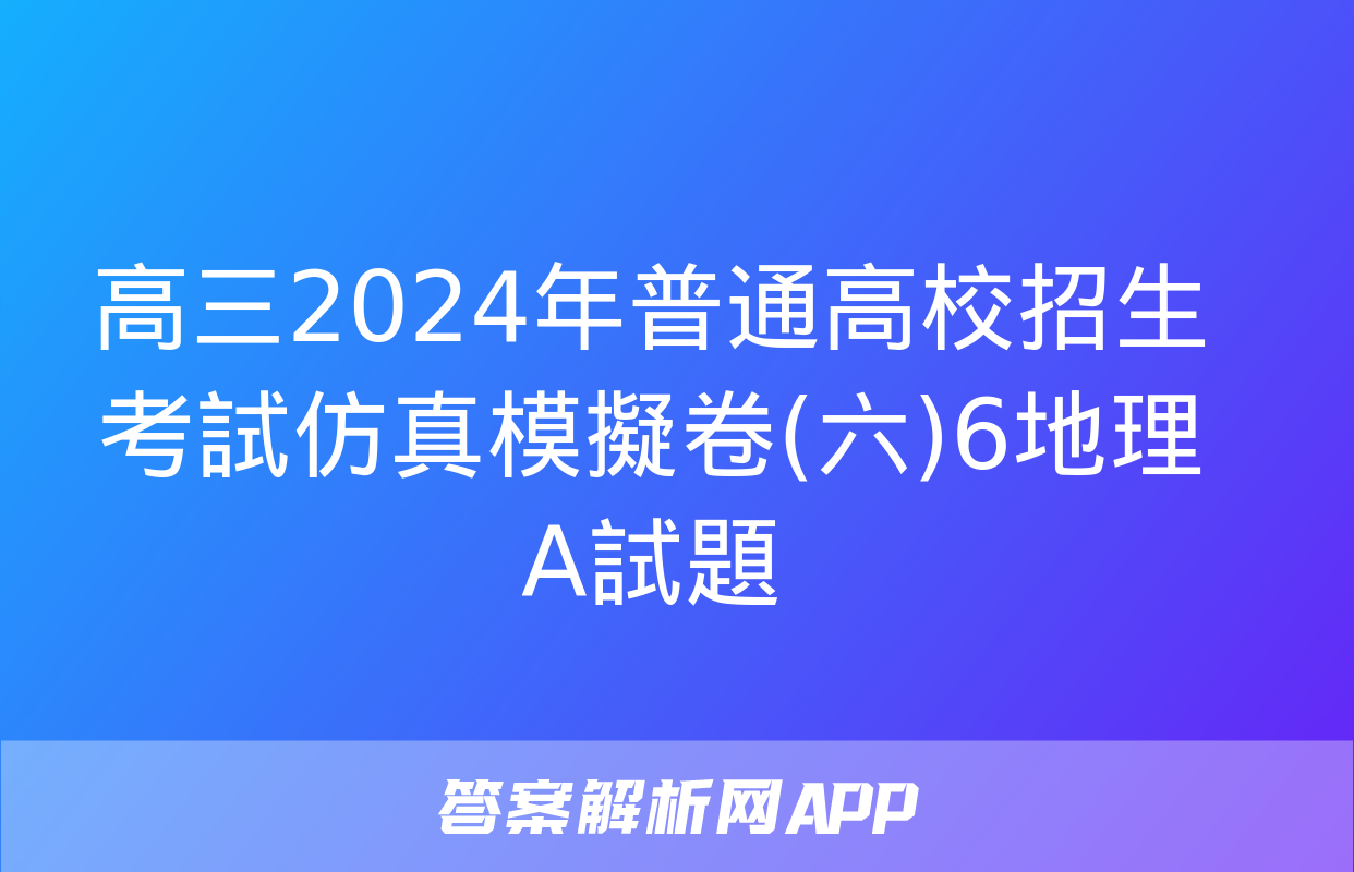 高三2024年普通高校招生考試仿真模擬卷(六)6地理A試題