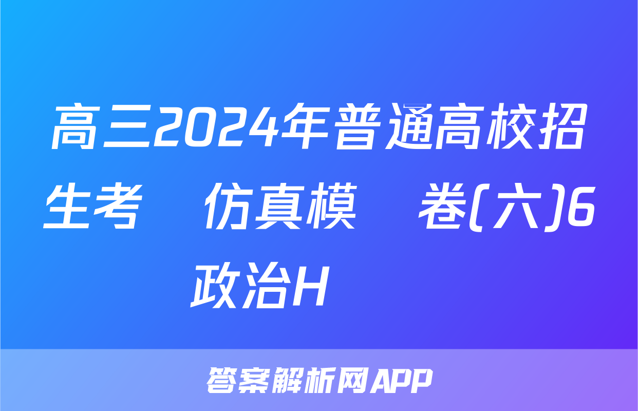 高三2024年普通高校招生考試仿真模擬卷(六)6政治H試題