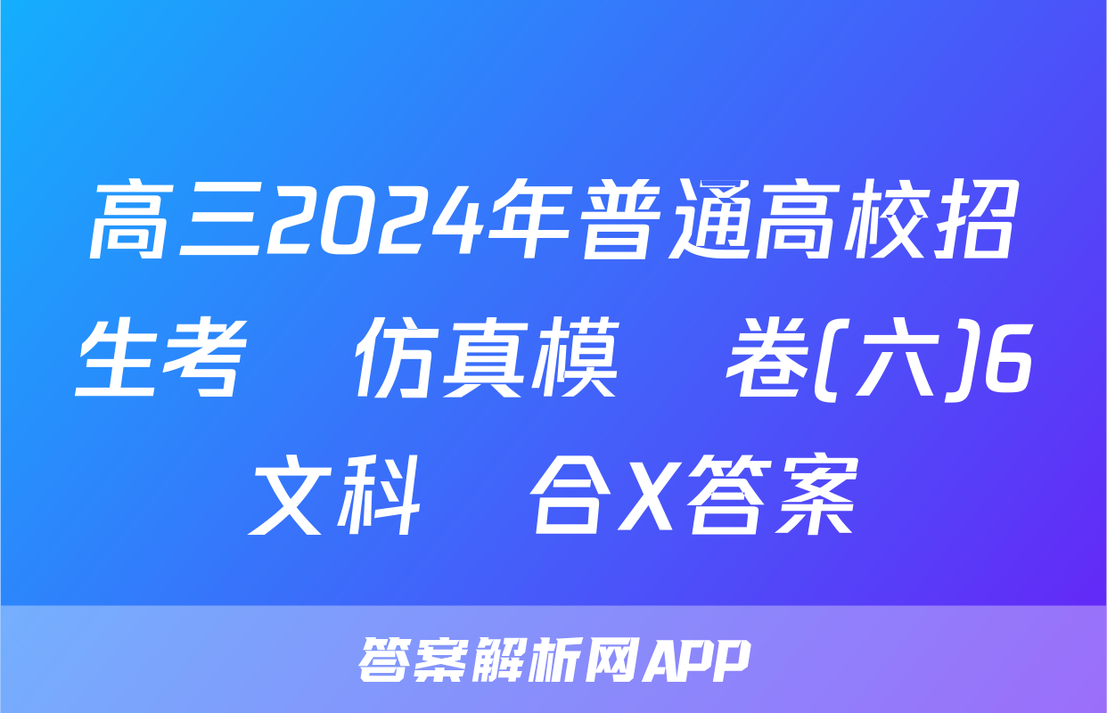 高三2024年普通高校招生考試仿真模擬卷(六)6文科綜合X答案