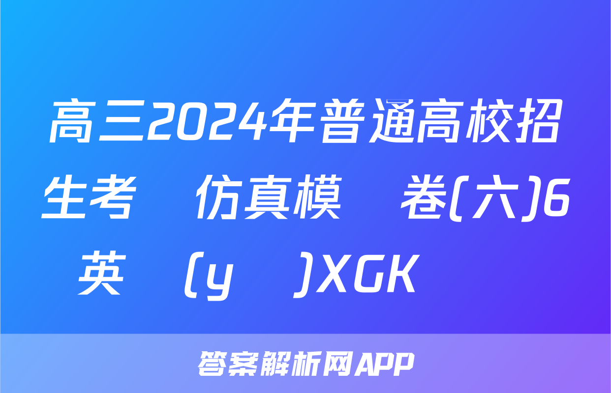 高三2024年普通高校招生考試仿真模擬卷(六)6英語(yǔ)XGK試題