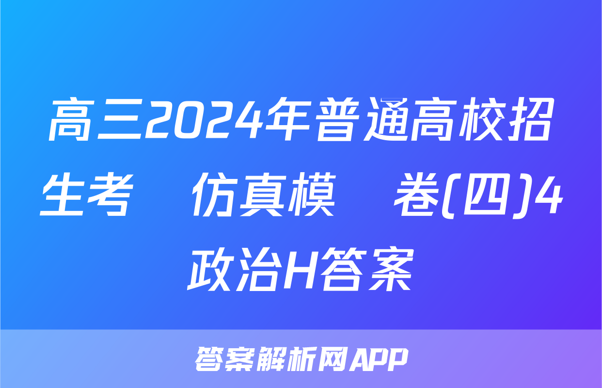 高三2024年普通高校招生考試仿真模擬卷(四)4政治H答案