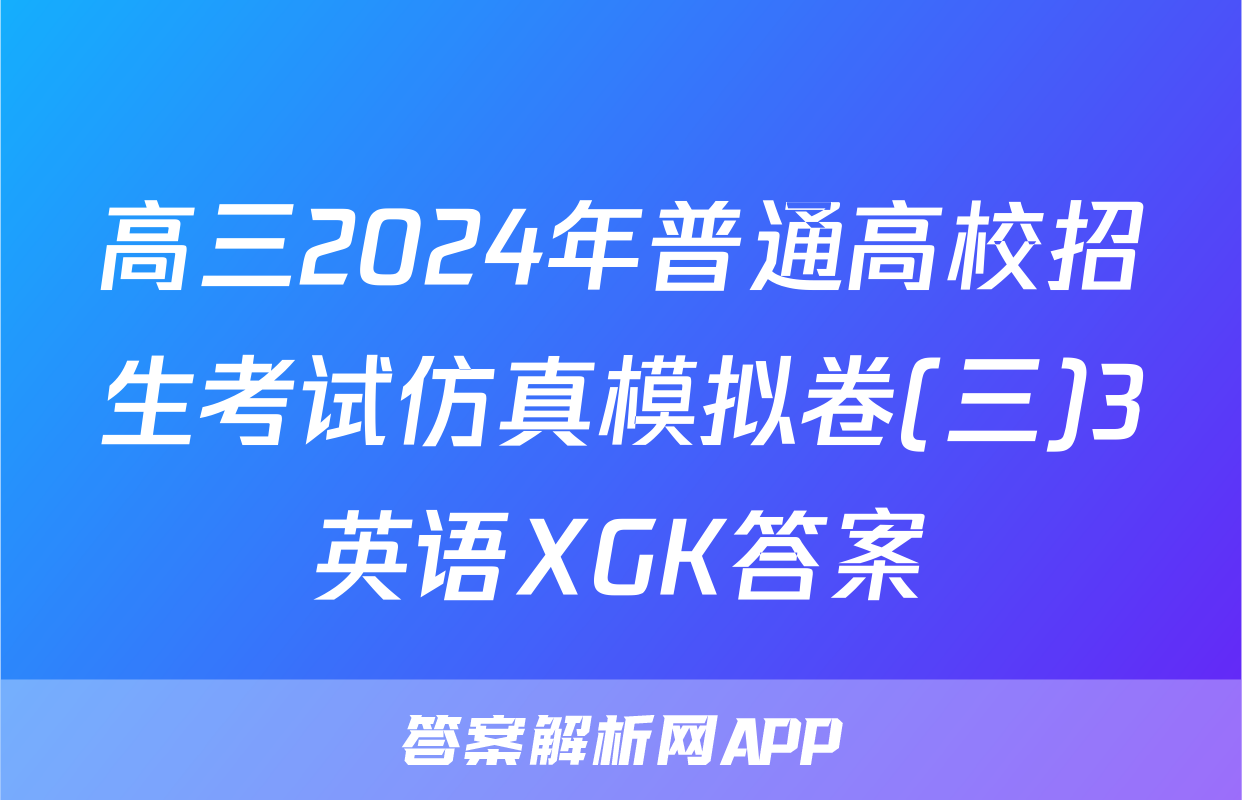 高三2024年普通高校招生考试仿真模拟卷(三)3英语XGK答案