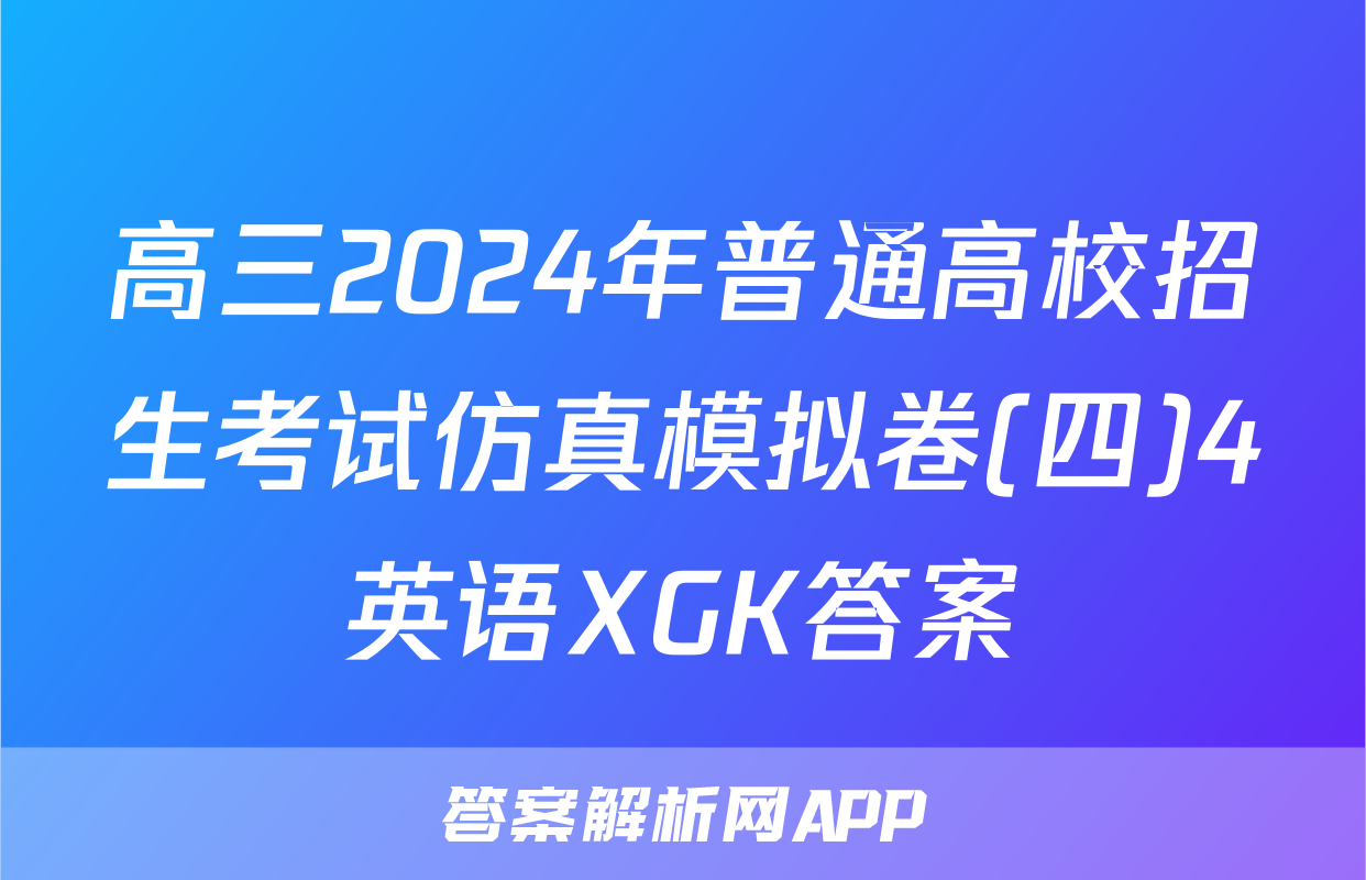高三2024年普通高校招生考试仿真模拟卷(四)4英语XGK答案