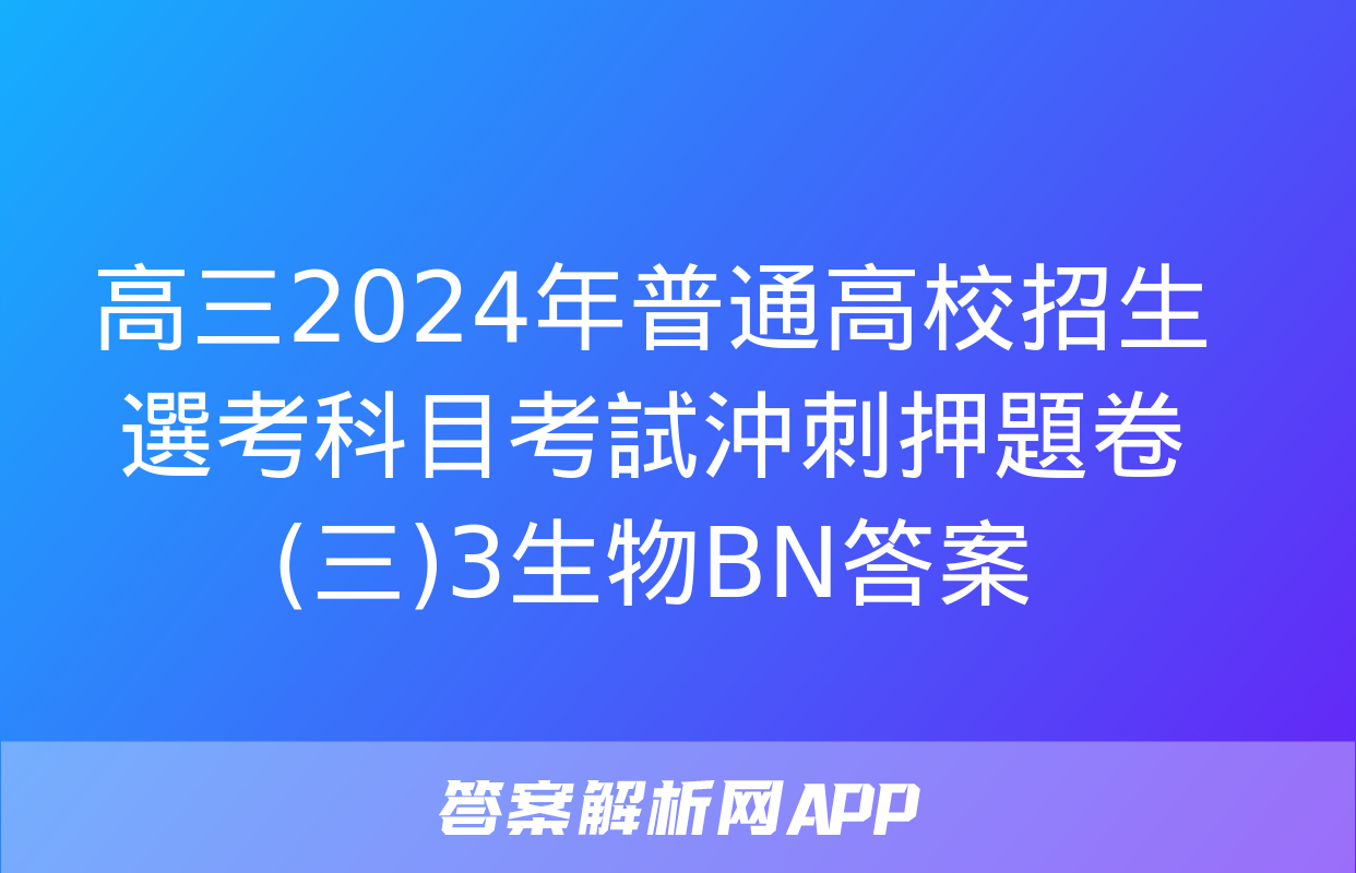 高三2024年普通高校招生選考科目考試沖刺押題卷(三)3生物BN答案