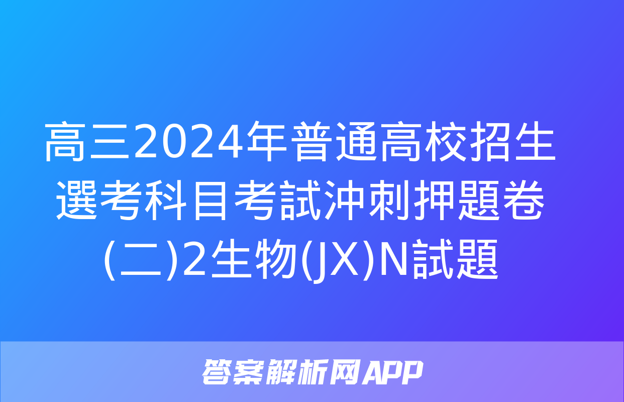 高三2024年普通高校招生選考科目考試沖刺押題卷(二)2生物(JX)N試題