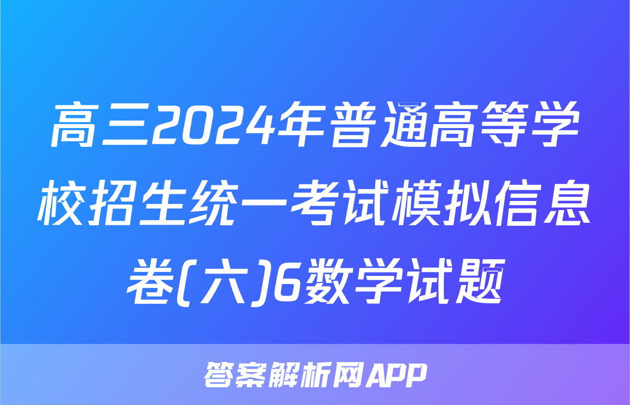 高三2024年普通高等学校招生统一考试模拟信息卷(六)6数学试题