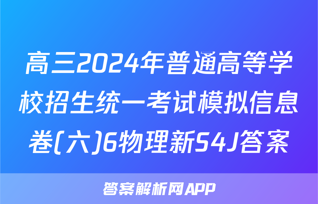 高三2024年普通高等学校招生统一考试模拟信息卷(六)6物理新S4J答案