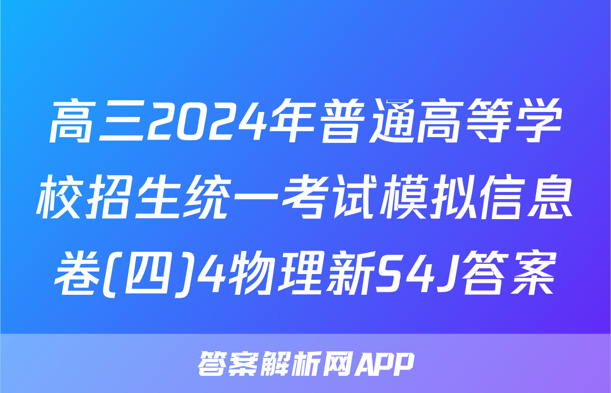 高三2024年普通高等学校招生统一考试模拟信息卷(四)4物理新S4J答案