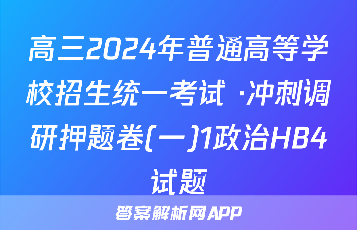 高三2024年普通高等学校招生统一考试 ·冲刺调研押题卷(一)1政治HB4试题