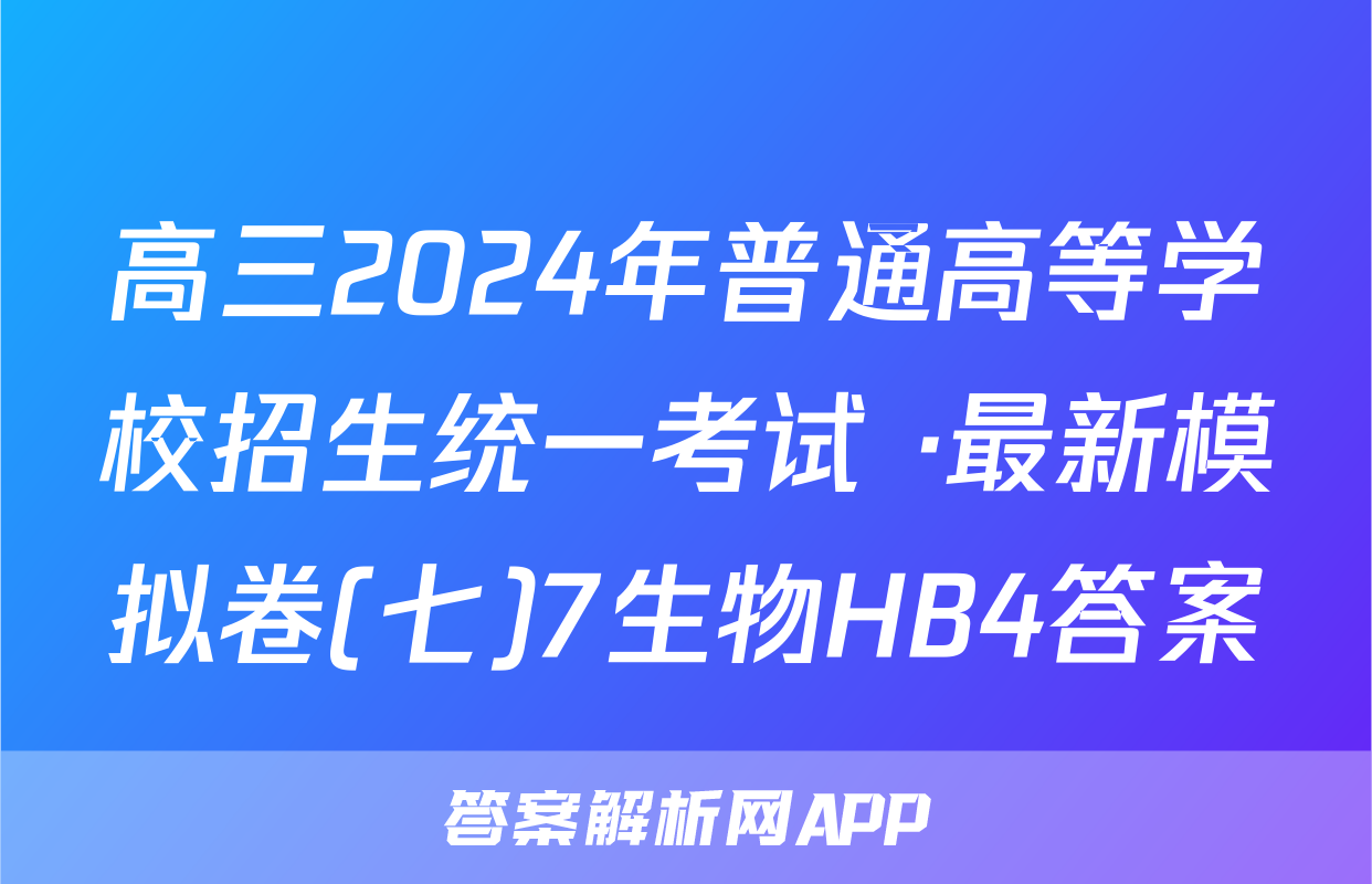 高三2024年普通高等学校招生统一考试 ·最新模拟卷(七)7生物HB4答案