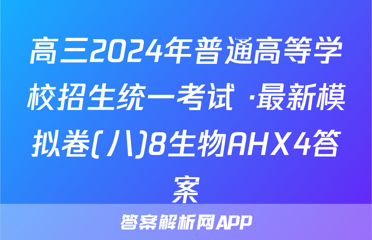 高三2024年普通高等学校招生统一考试 ·最新模拟卷(八)8生物AHX4答案