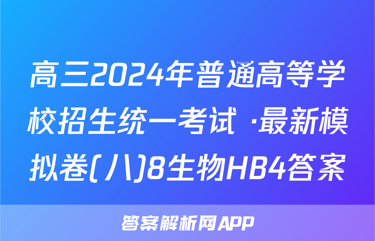 高三2024年普通高等学校招生统一考试 ·最新模拟卷(八)8生物HB4答案