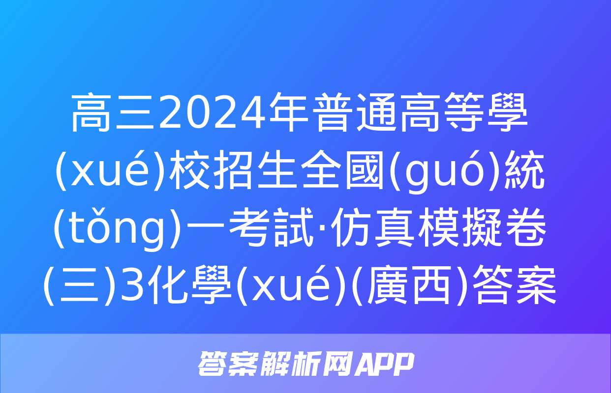 高三2024年普通高等學(xué)校招生全國(guó)統(tǒng)一考試·仿真模擬卷(三)3化學(xué)(廣西)答案