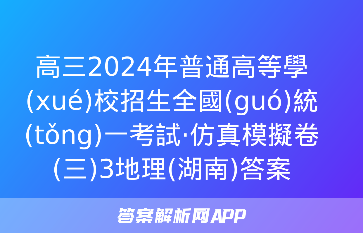 高三2024年普通高等學(xué)校招生全國(guó)統(tǒng)一考試·仿真模擬卷(三)3地理(湖南)答案