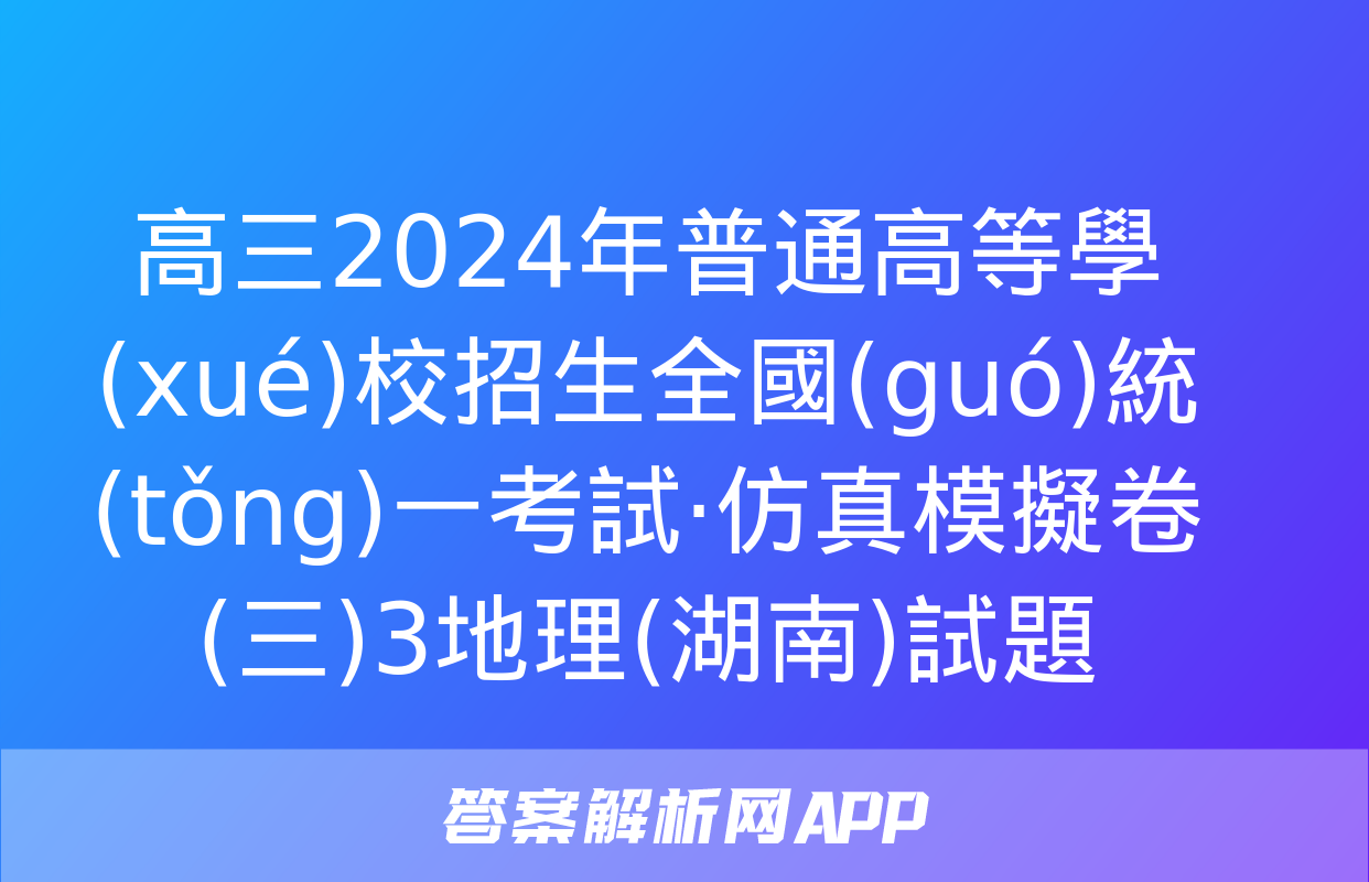 高三2024年普通高等學(xué)校招生全國(guó)統(tǒng)一考試·仿真模擬卷(三)3地理(湖南)試題