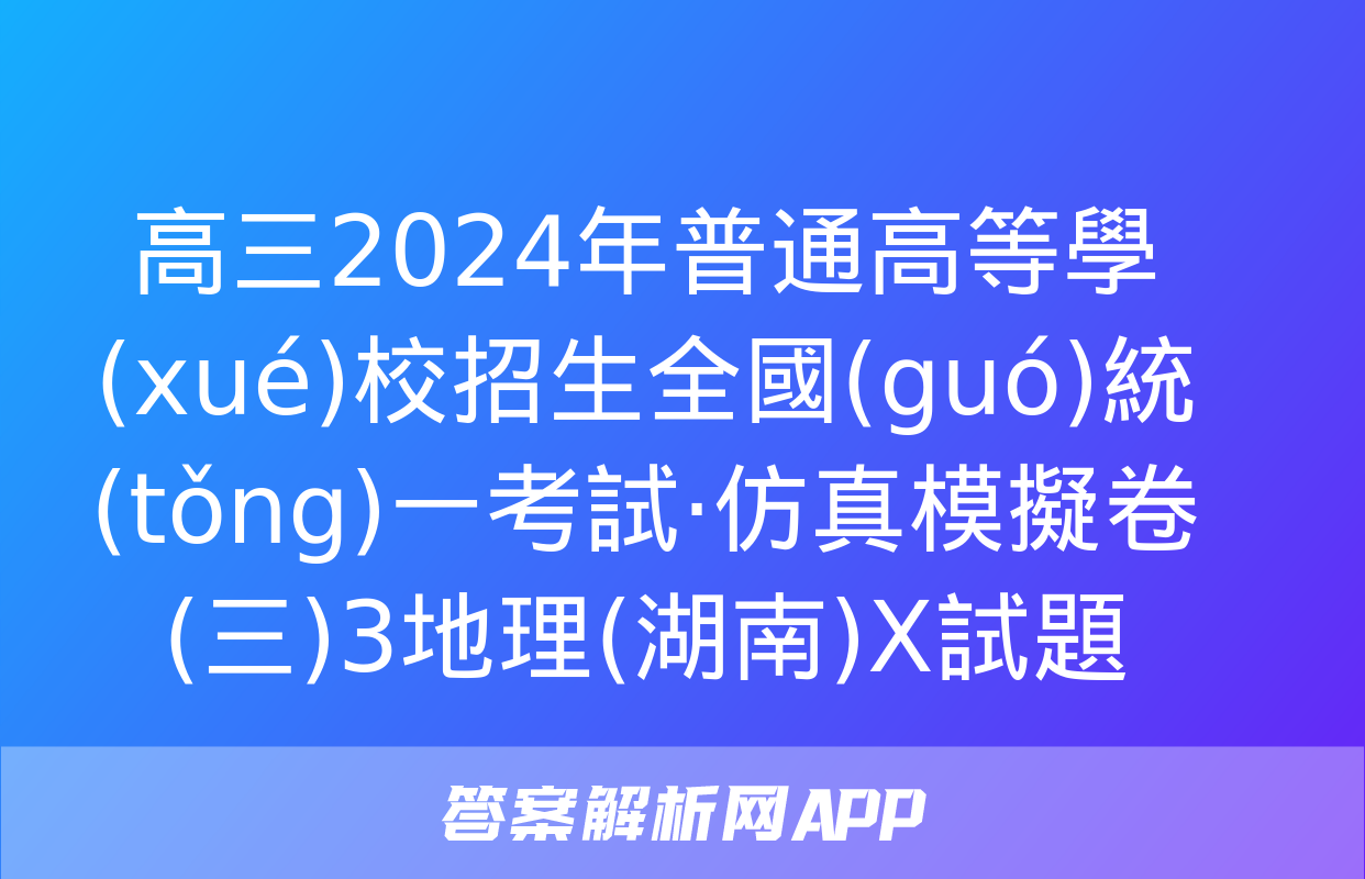 高三2024年普通高等學(xué)校招生全國(guó)統(tǒng)一考試·仿真模擬卷(三)3地理(湖南)X試題