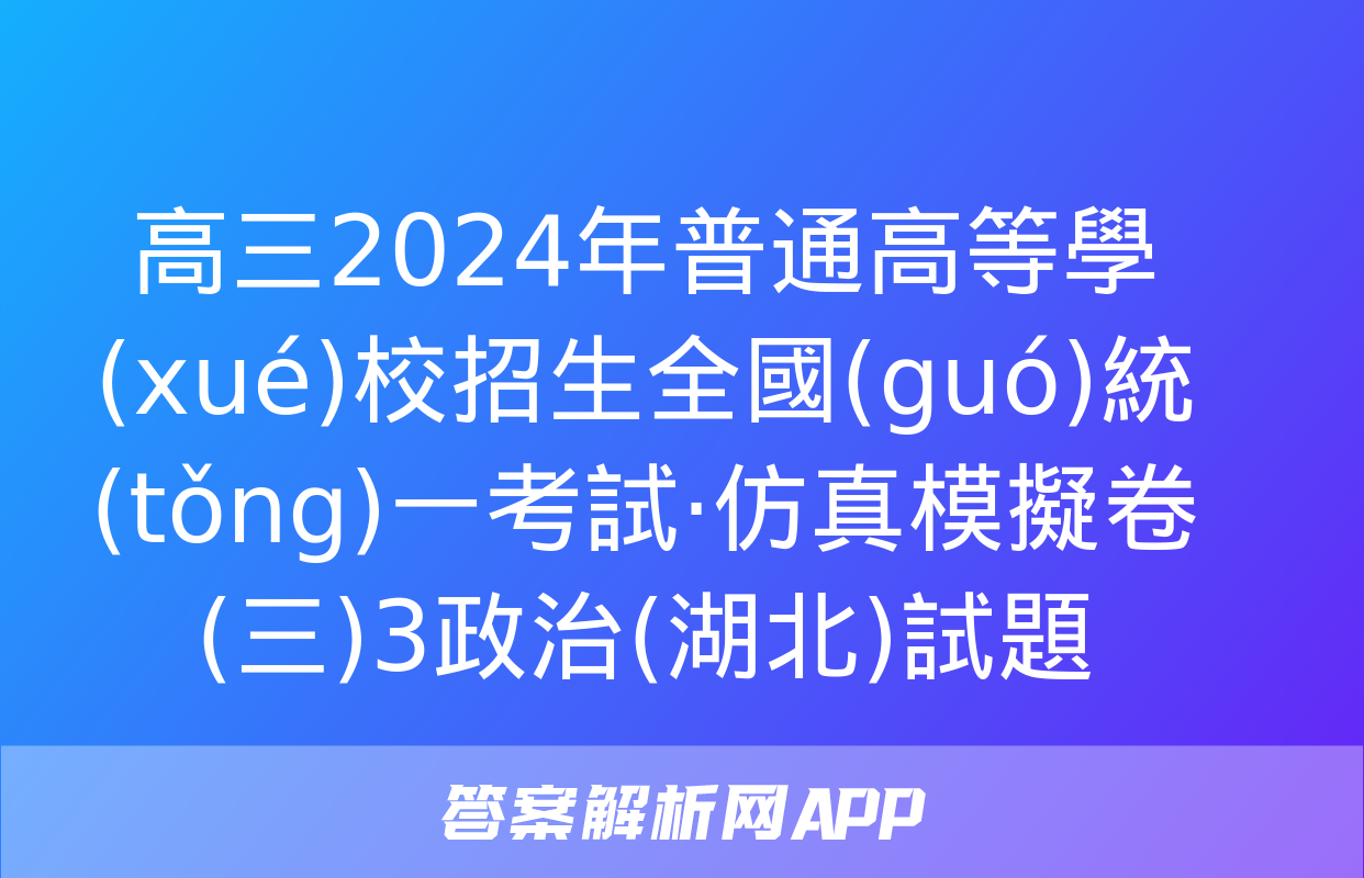 高三2024年普通高等學(xué)校招生全國(guó)統(tǒng)一考試·仿真模擬卷(三)3政治(湖北)試題