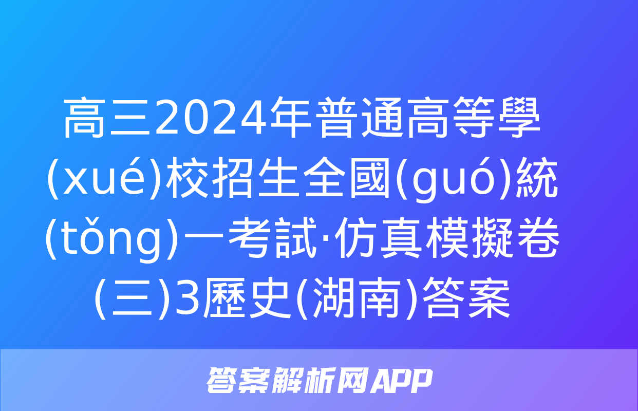 高三2024年普通高等學(xué)校招生全國(guó)統(tǒng)一考試·仿真模擬卷(三)3歷史(湖南)答案