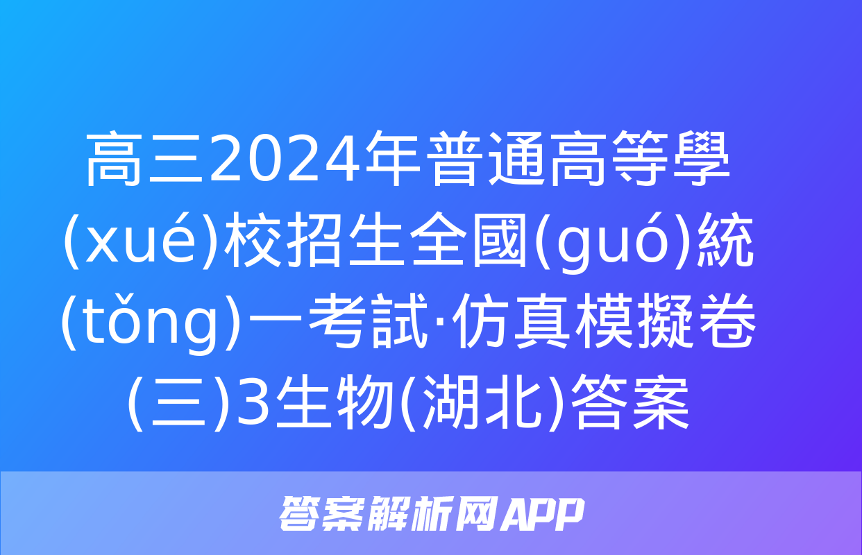 高三2024年普通高等學(xué)校招生全國(guó)統(tǒng)一考試·仿真模擬卷(三)3生物(湖北)答案