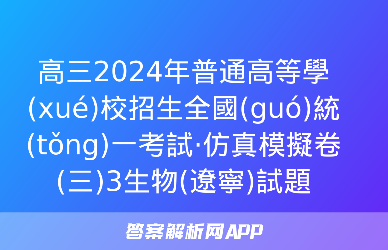 高三2024年普通高等學(xué)校招生全國(guó)統(tǒng)一考試·仿真模擬卷(三)3生物(遼寧)試題