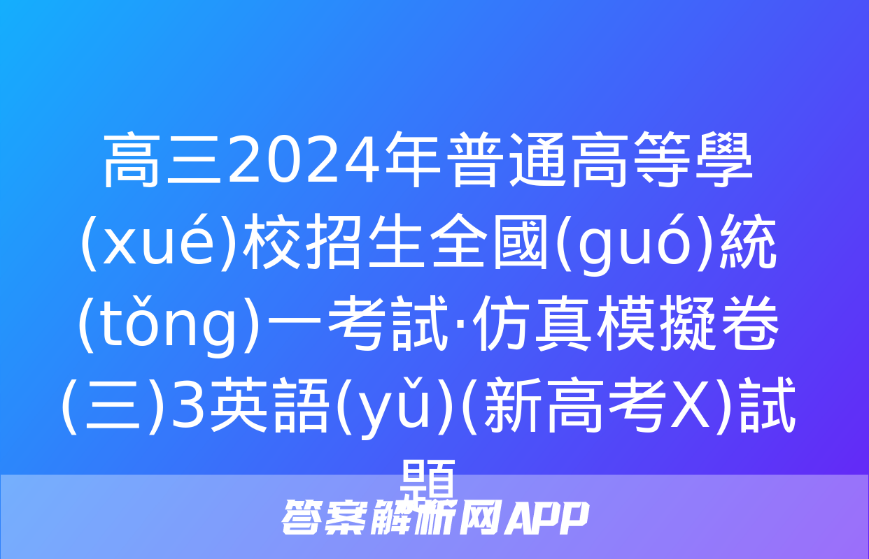 高三2024年普通高等學(xué)校招生全國(guó)統(tǒng)一考試·仿真模擬卷(三)3英語(yǔ)(新高考X)試題