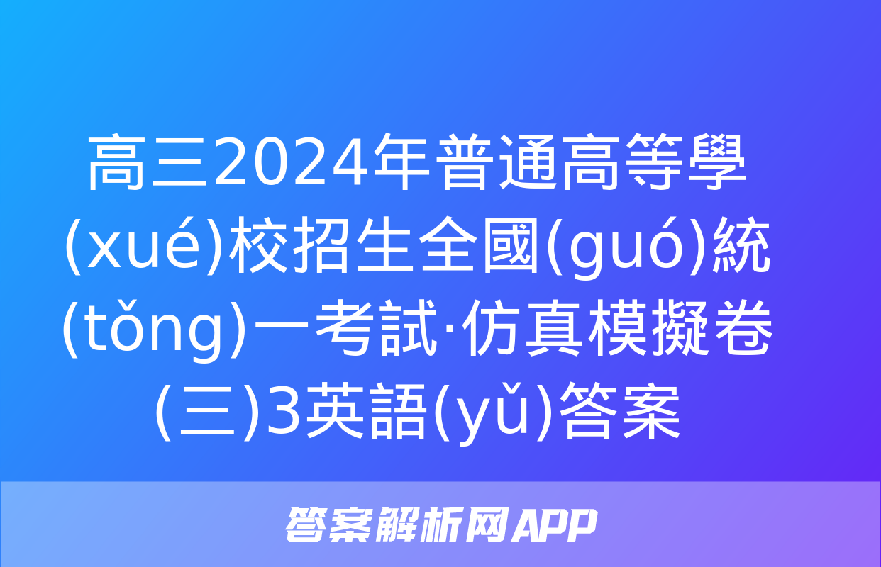 高三2024年普通高等學(xué)校招生全國(guó)統(tǒng)一考試·仿真模擬卷(三)3英語(yǔ)答案