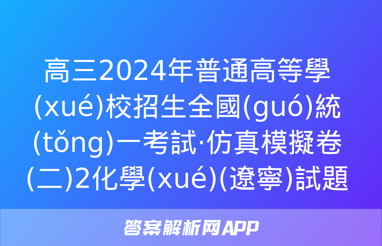 高三2024年普通高等學(xué)校招生全國(guó)統(tǒng)一考試·仿真模擬卷(二)2化學(xué)(遼寧)試題