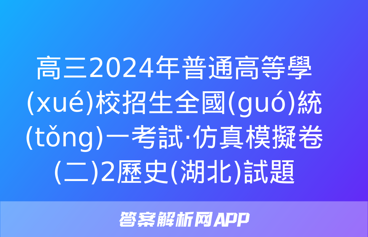 高三2024年普通高等學(xué)校招生全國(guó)統(tǒng)一考試·仿真模擬卷(二)2歷史(湖北)試題