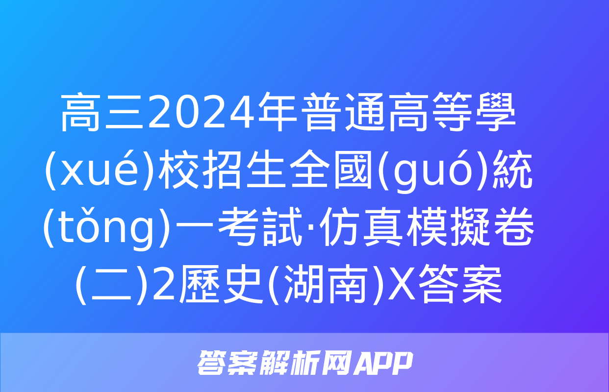 高三2024年普通高等學(xué)校招生全國(guó)統(tǒng)一考試·仿真模擬卷(二)2歷史(湖南)X答案