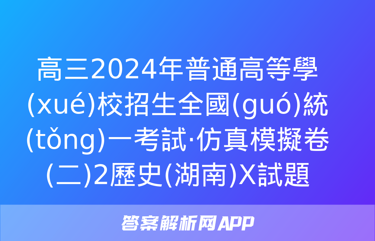 高三2024年普通高等學(xué)校招生全國(guó)統(tǒng)一考試·仿真模擬卷(二)2歷史(湖南)X試題