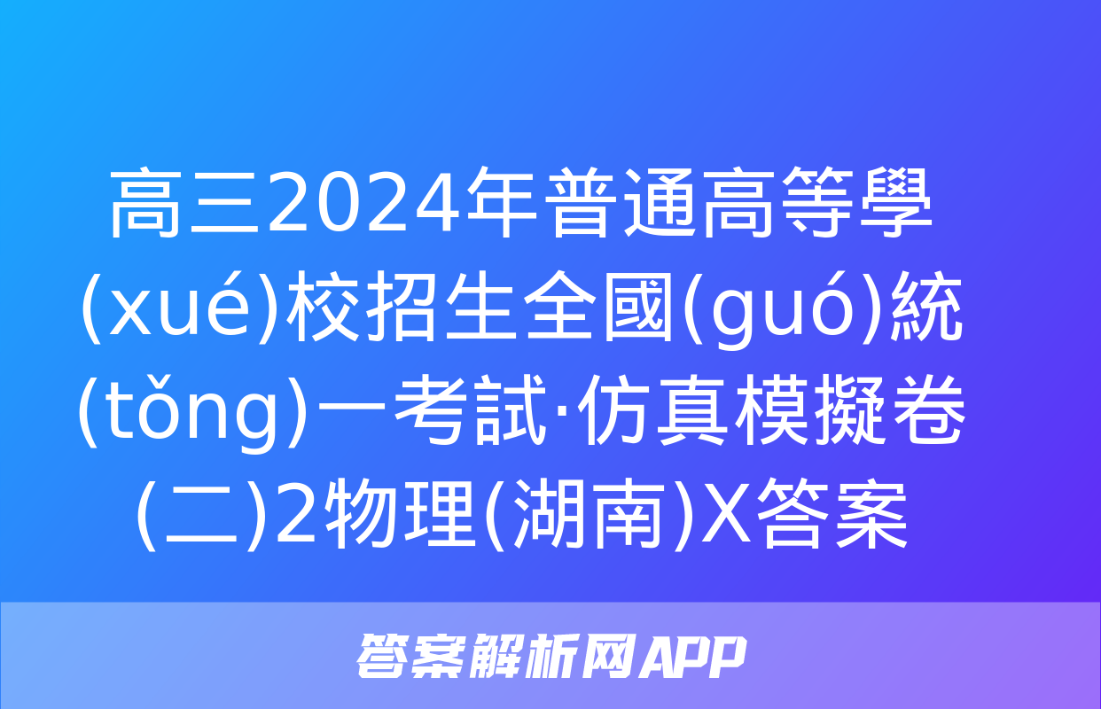 高三2024年普通高等學(xué)校招生全國(guó)統(tǒng)一考試·仿真模擬卷(二)2物理(湖南)X答案