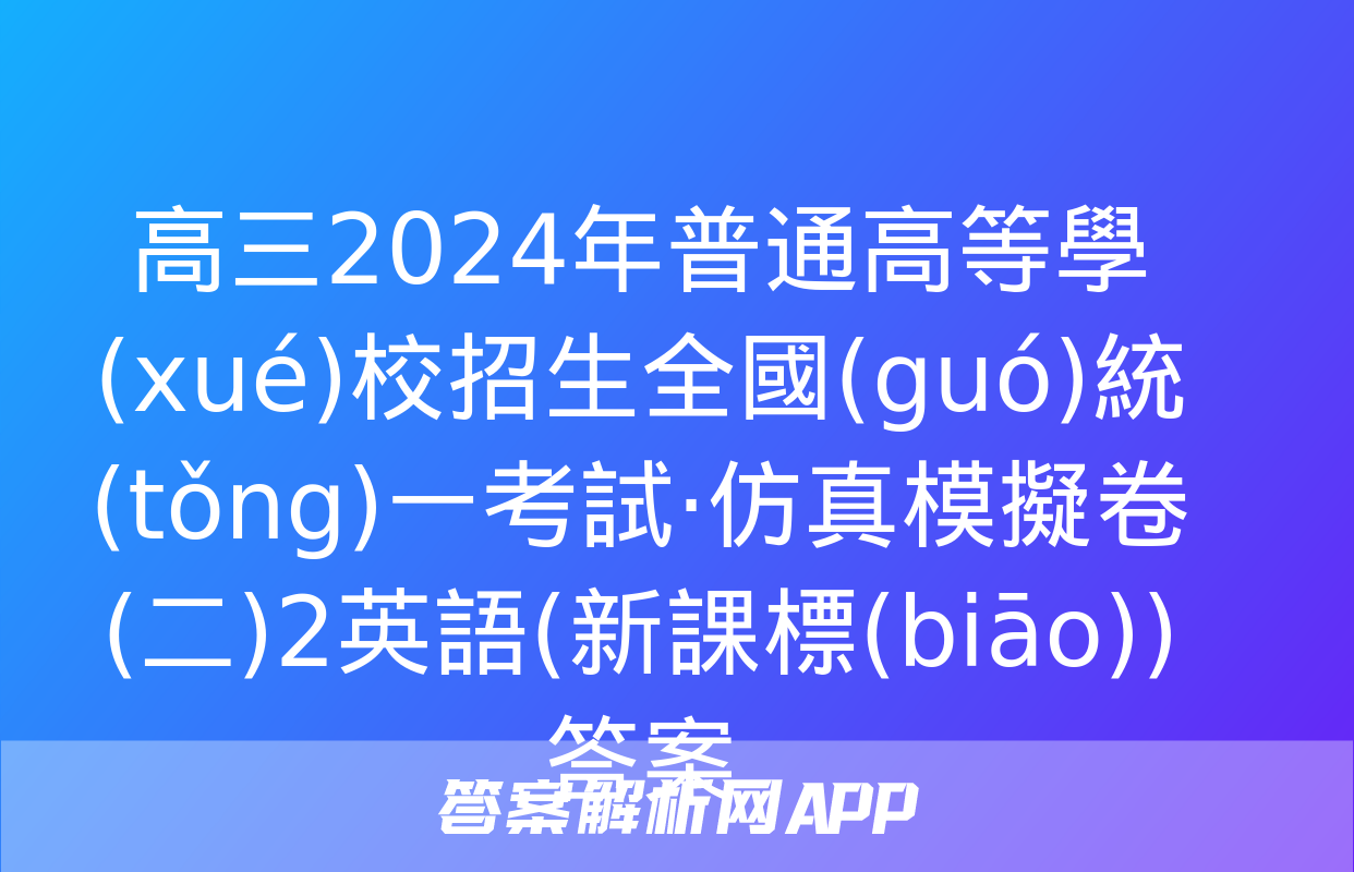 高三2024年普通高等學(xué)校招生全國(guó)統(tǒng)一考試·仿真模擬卷(二)2英語(新課標(biāo))答案