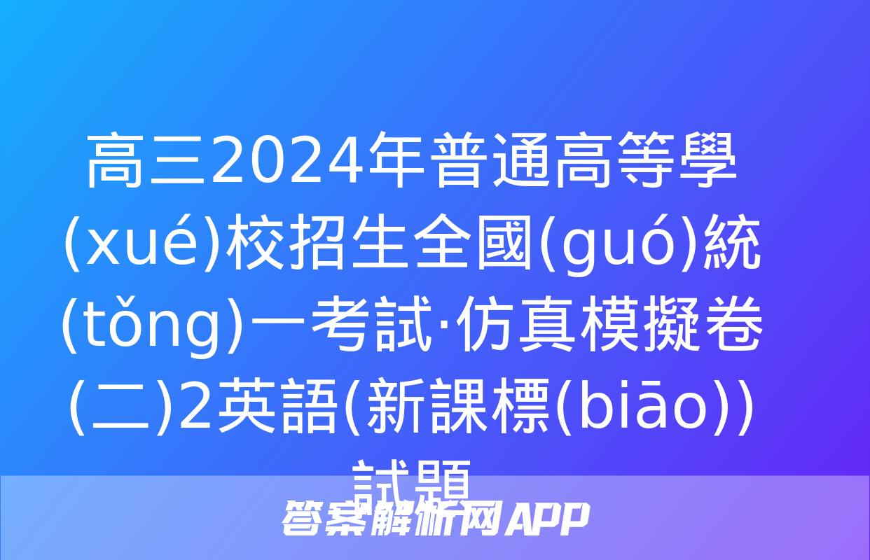 高三2024年普通高等學(xué)校招生全國(guó)統(tǒng)一考試·仿真模擬卷(二)2英語(新課標(biāo))試題