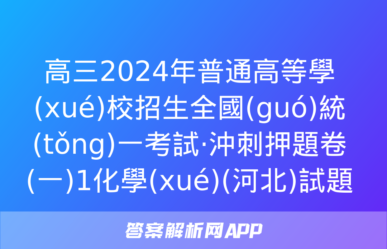 高三2024年普通高等學(xué)校招生全國(guó)統(tǒng)一考試·沖刺押題卷(一)1化學(xué)(河北)試題