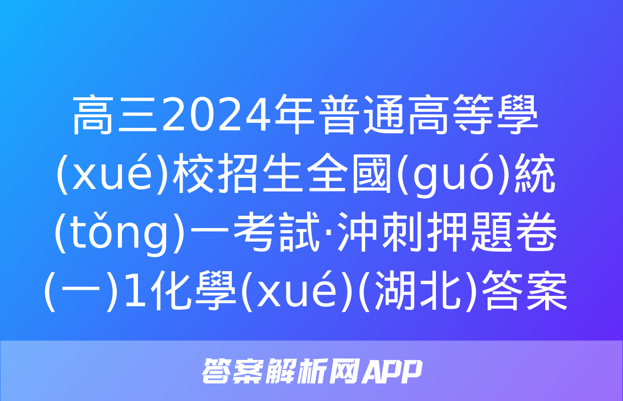 高三2024年普通高等學(xué)校招生全國(guó)統(tǒng)一考試·沖刺押題卷(一)1化學(xué)(湖北)答案