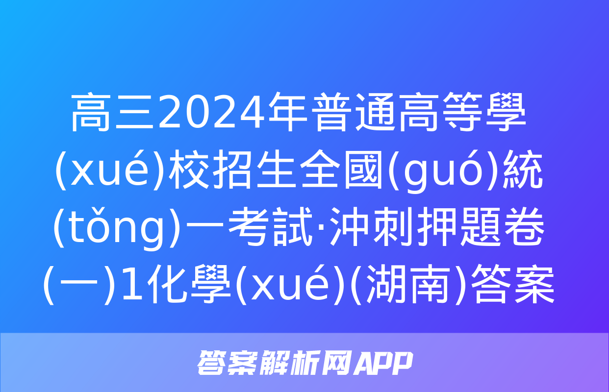 高三2024年普通高等學(xué)校招生全國(guó)統(tǒng)一考試·沖刺押題卷(一)1化學(xué)(湖南)答案