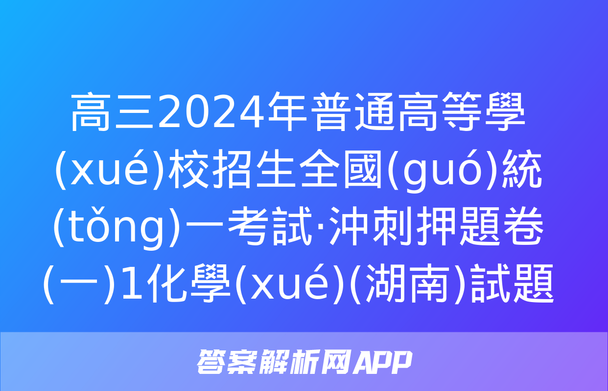 高三2024年普通高等學(xué)校招生全國(guó)統(tǒng)一考試·沖刺押題卷(一)1化學(xué)(湖南)試題