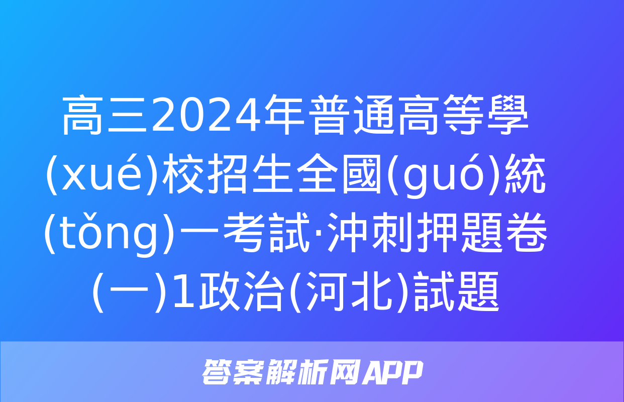 高三2024年普通高等學(xué)校招生全國(guó)統(tǒng)一考試·沖刺押題卷(一)1政治(河北)試題