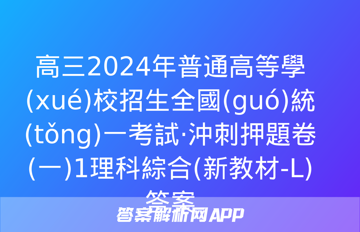 高三2024年普通高等學(xué)校招生全國(guó)統(tǒng)一考試·沖刺押題卷(一)1理科綜合(新教材-L)答案